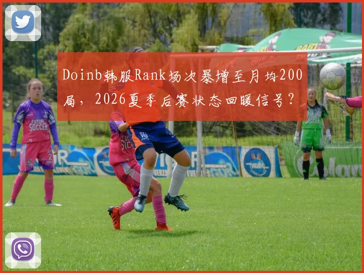 Doinb韩服Rank场次暴增至月均200局，2026夏季后赛状态回暖信号？