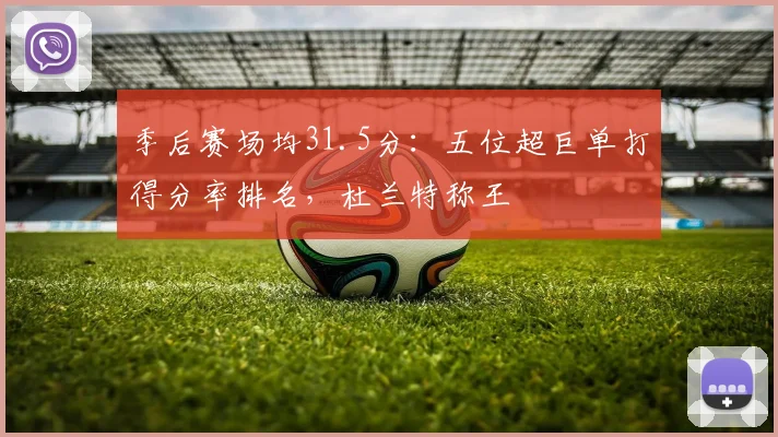 季后赛场均31.5分:五位超巨单打得分率排名,杜兰特称王