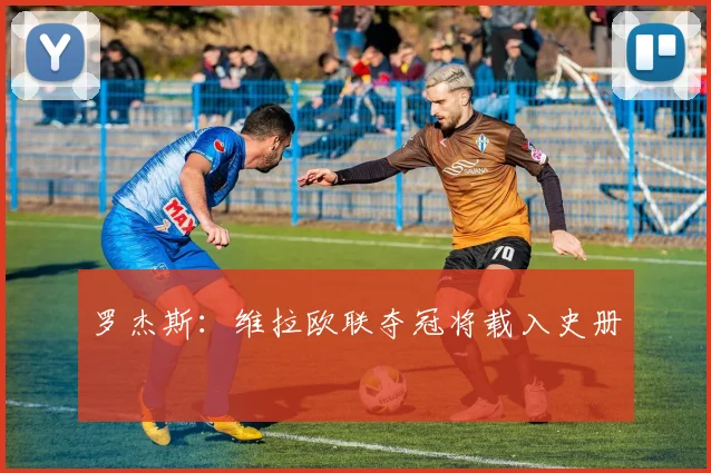 罗杰斯:维拉欧联夺冠将载入史册