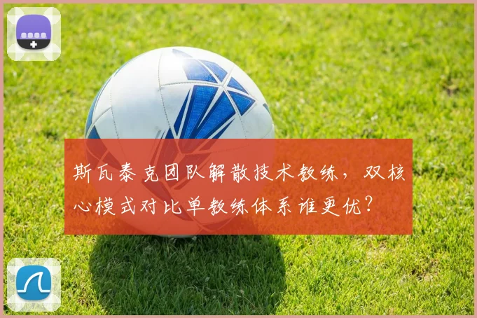 斯瓦泰克团队解散技术教练，双核心模式对比单教练体系谁更优？