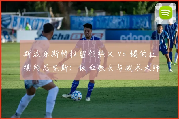 斯波尔斯特拉留任热火 vs 锡伯杜续约尼克斯:铁血教头与战术大师的分化之路