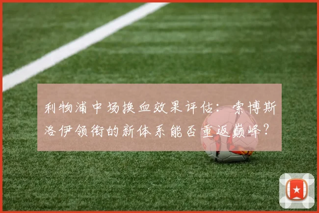 利物浦中场换血效果评估：索博斯洛伊领衔的新体系能否重返巅峰？